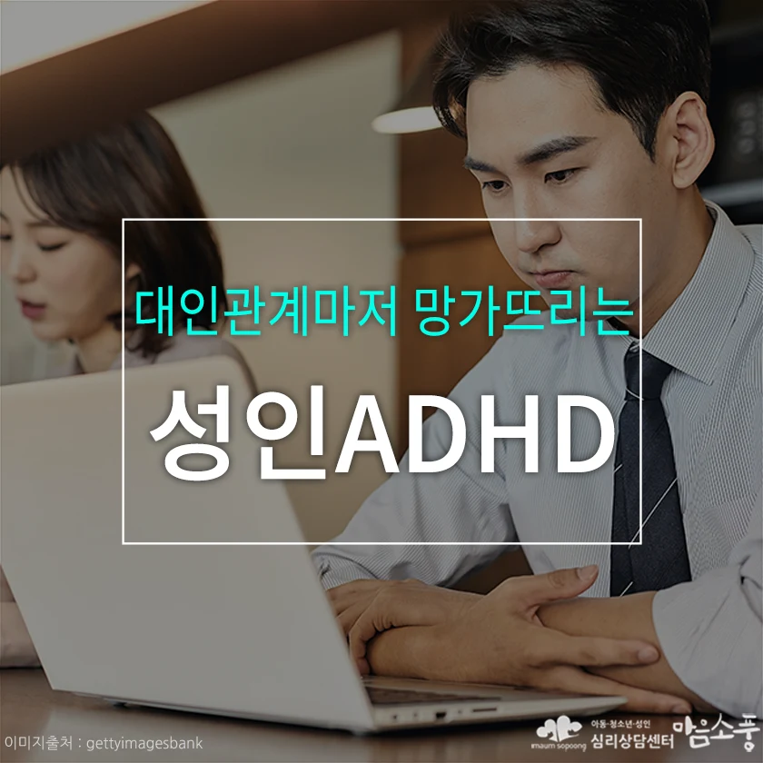 성인ADHD, 대인관계마저 망가뜨리게 될 수 있는 잦은 실수와 충동성